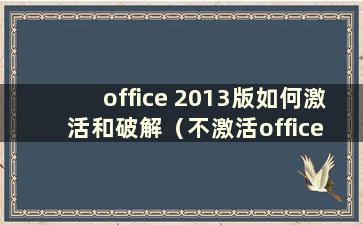 office 2013版如何激活和破解（不激活office 2013可以使用吗）